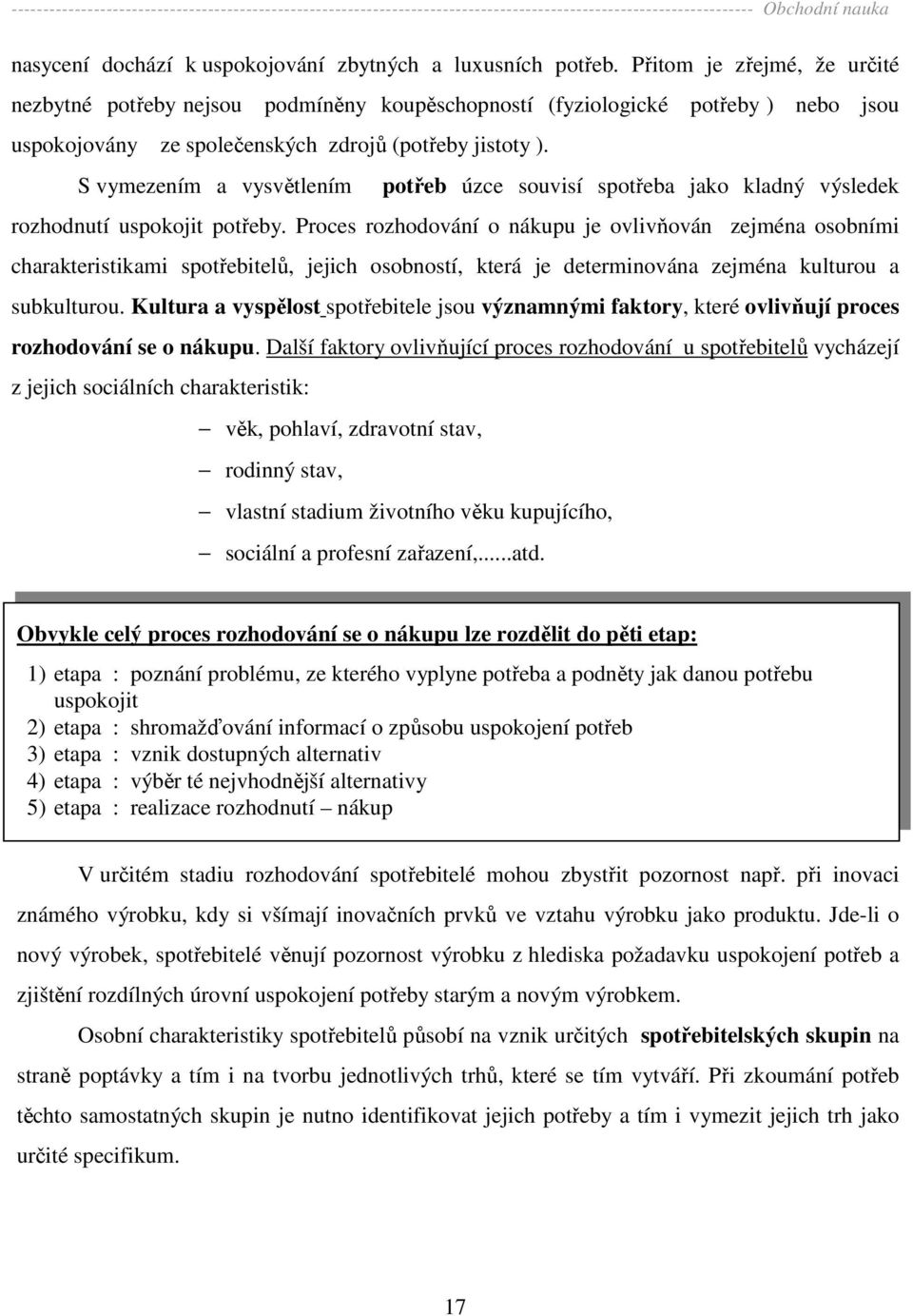 S vymezením a vysvětlením potřeb úzce souvisí spotřeba jako kladný výsledek rozhodnutí uspokojit potřeby.