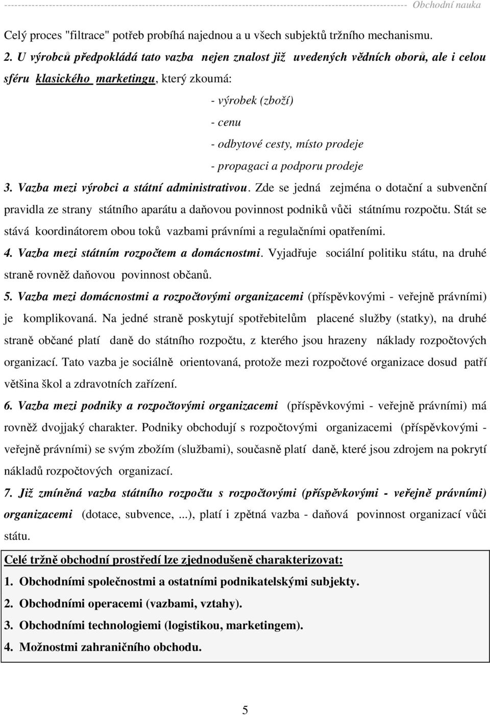 a podporu prodeje 3. Vazba mezi výrobci a státní administrativou. Zde se jedná zejména o dotační a subvenční pravidla ze strany státního aparátu a daňovou povinnost podniků vůči státnímu rozpočtu.