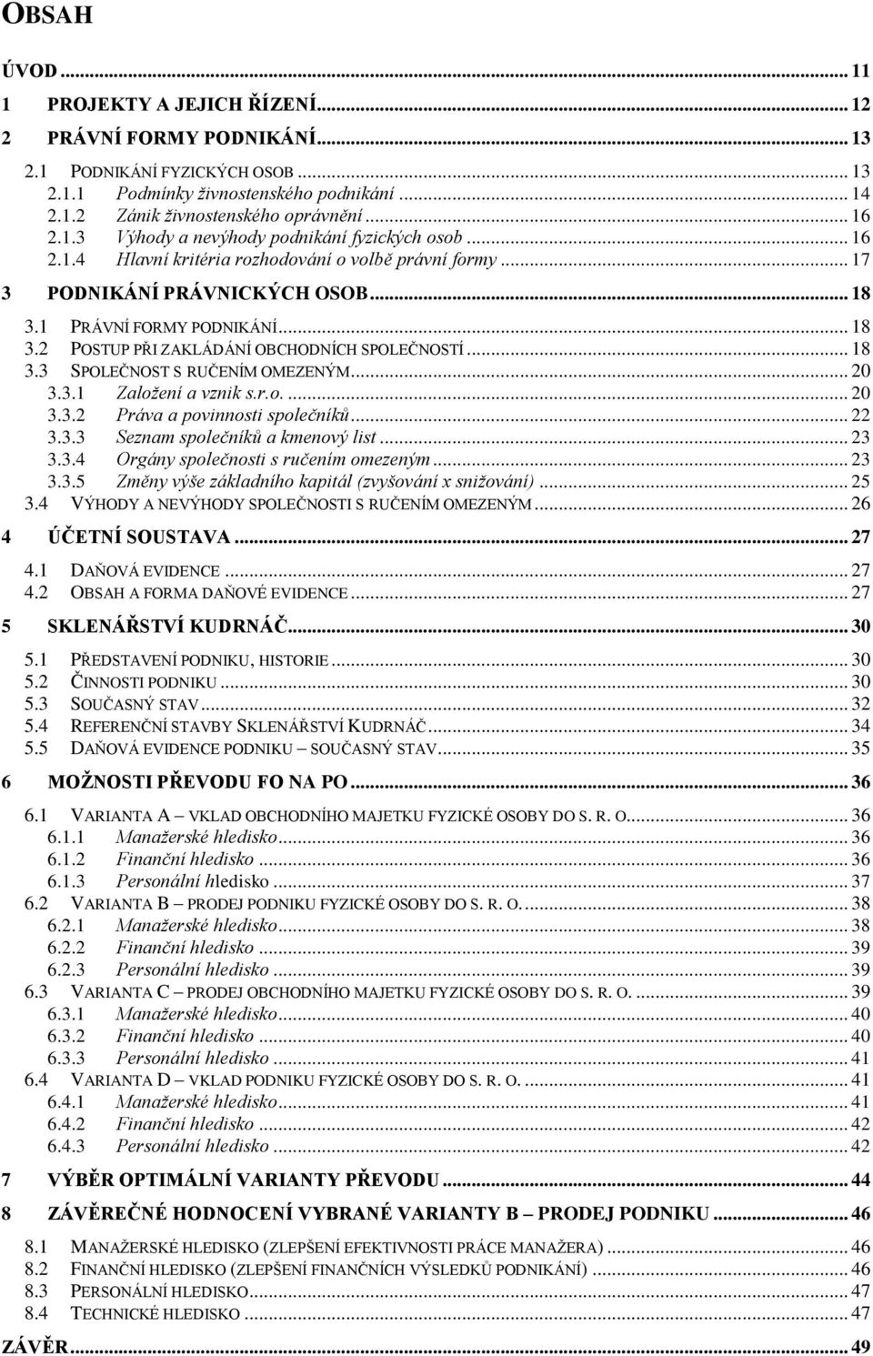 1 PRÁVNÍ FORMY PODNIKÁNÍ... 18 3.2 POSTUP PŘI ZAKLÁDÁNÍ OBCHODNÍCH SPOLEČNOSTÍ... 18 3.3 SPOLEČNOST S RUČENÍM OMEZENÝM... 20 3.3.1 Založení a vznik s.r.o.... 20 3.3.2 Práva a povinnosti společníků.