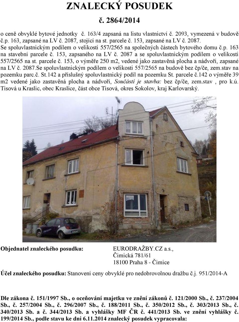 2087 a se spoluvlastnickým podílem o velikosti 557/2565 na st. parcele č. 153, o výměře 250 m2, vedené jako zastavěná plocha a nádvoří, zapsané na LV č. 2087.