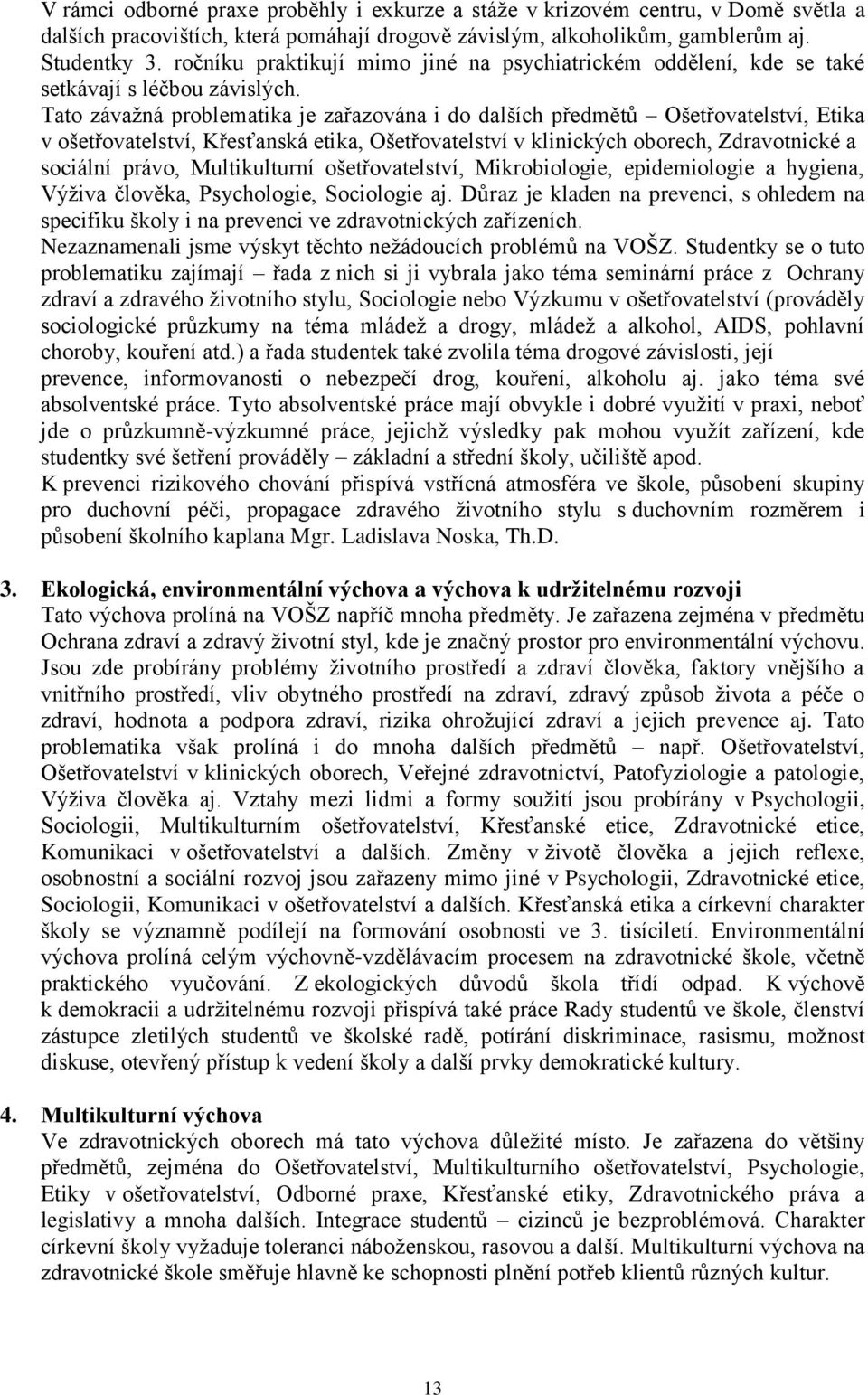 Tato závažná problematika je zařazována i do dalších předmětů Ošetřovatelství, Etika v ošetřovatelství, Křesťanská etika, Ošetřovatelství v klinických oborech, Zdravotnické a sociální právo,