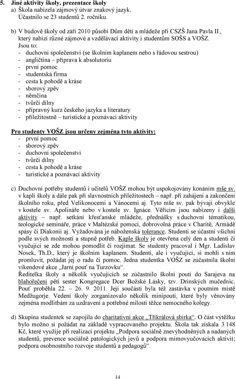 Jsou to: - duchovní společenství (se školním kaplanem nebo s řádovou sestrou) - angličtina příprava k absolutoriu - první pomoc - studentská firma - cesta k pohodě a kráse - sborový zpěv - němčina -