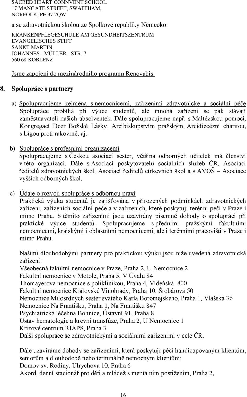 Spolupráce s partnery a) Spolupracujeme zejména s nemocnicemi, zařízeními zdravotnické a sociální péče Spolupráce probíhá při výuce studentů, ale mnohá zařízení se pak stávají zaměstnavateli našich