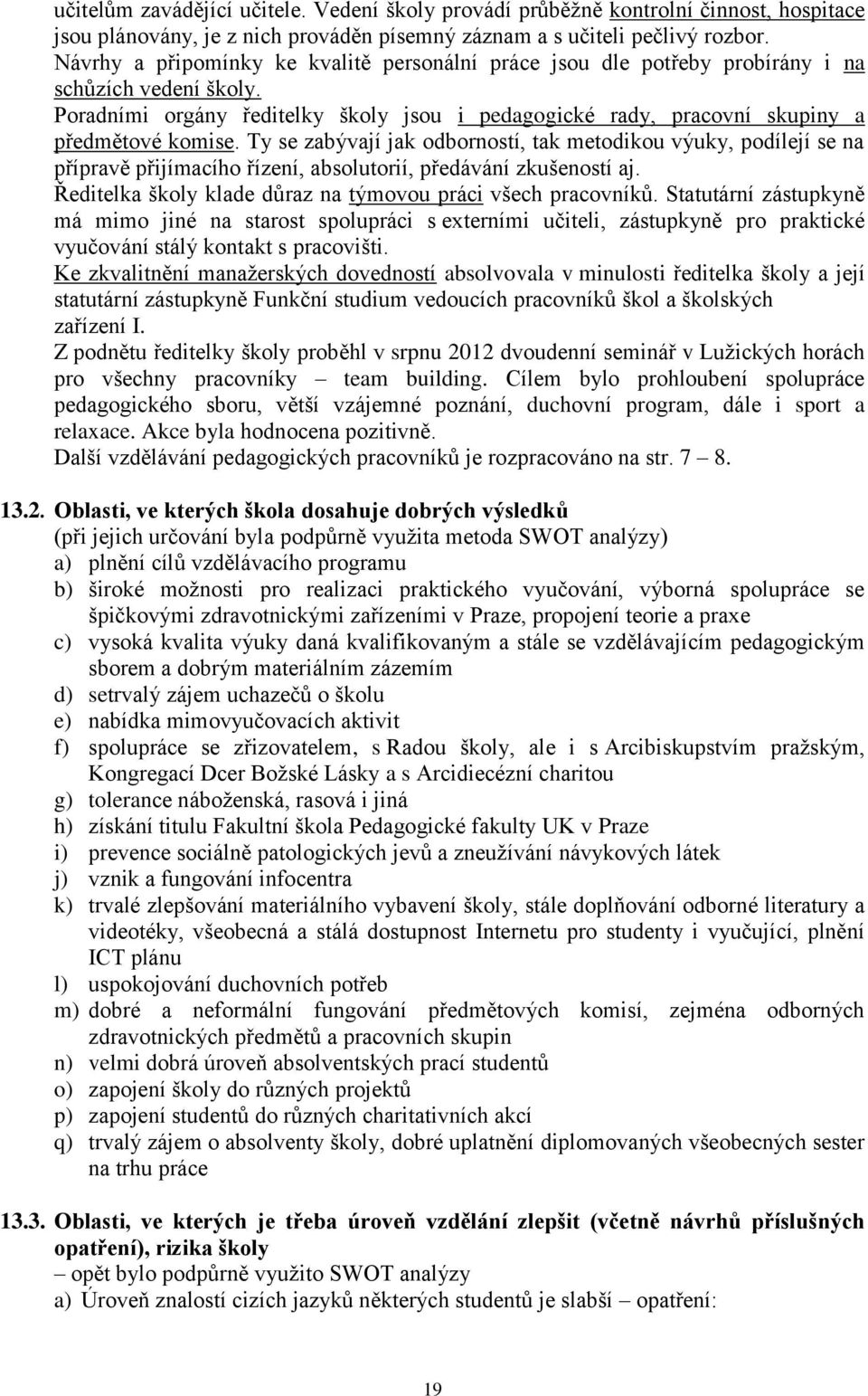 Ty se zabývají jak odborností, tak metodikou výuky, podílejí se na přípravě přijímacího řízení, absolutorií, předávání zkušeností aj. Ředitelka školy klade důraz na týmovou práci všech pracovníků.