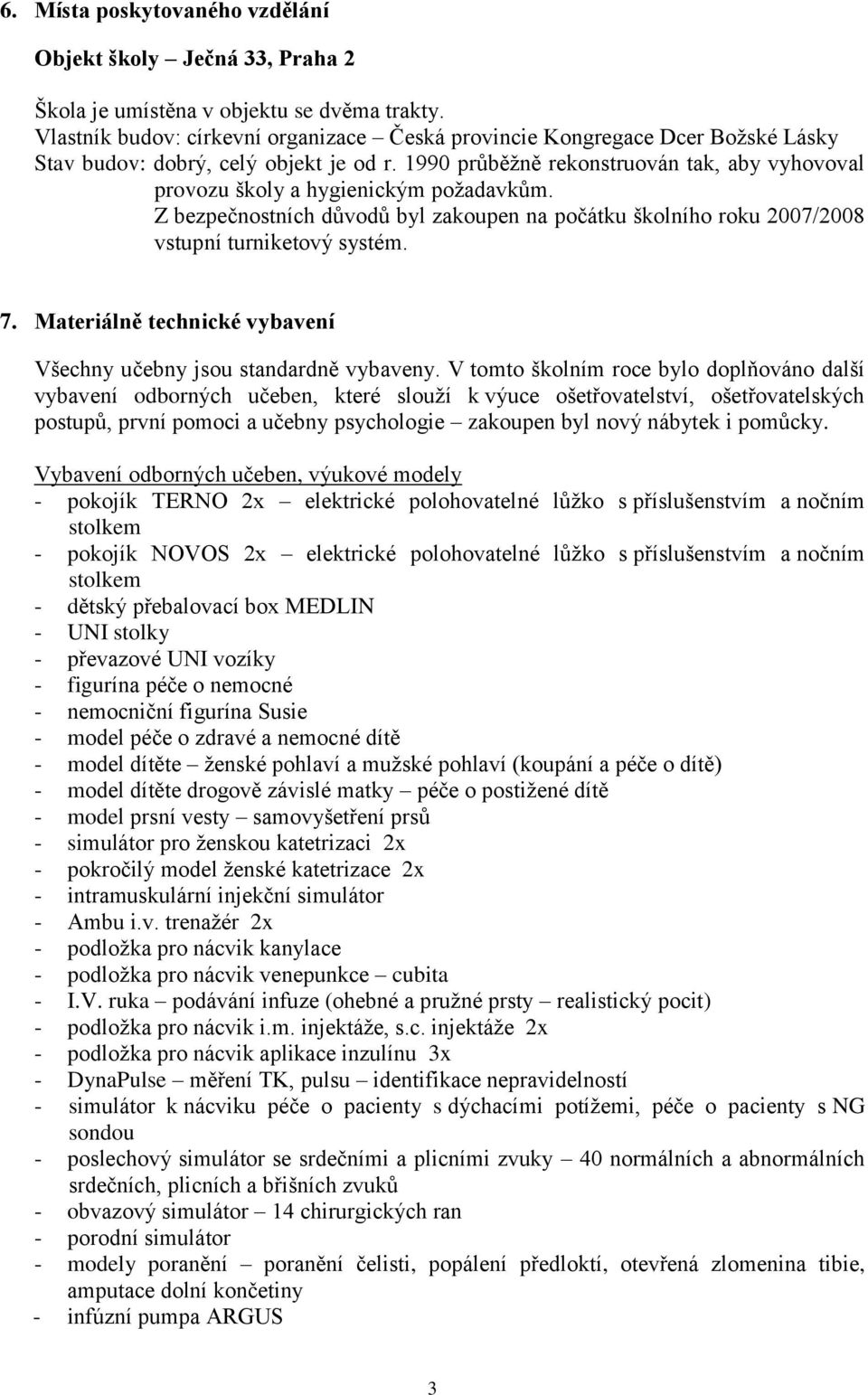 1990 průběžně rekonstruován tak, aby vyhovoval provozu školy a hygienickým požadavkům. Z bezpečnostních důvodů byl zakoupen na počátku školního roku 2007/2008 vstupní turniketový systém. 7.