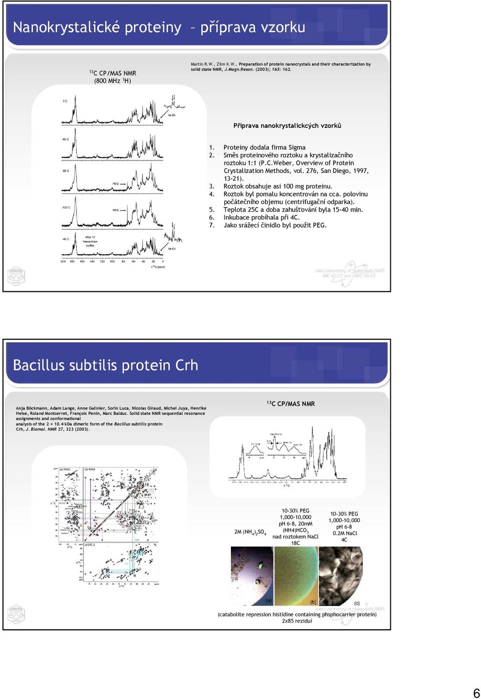 Weber, Overview of Protein Crystalization Methods, vol. 276, San Diego, 1997, 13-21). 3. Roztok obsahuje asi 100 mg proteinu. 4. Roztok byl pomalu koncentrován na cca.