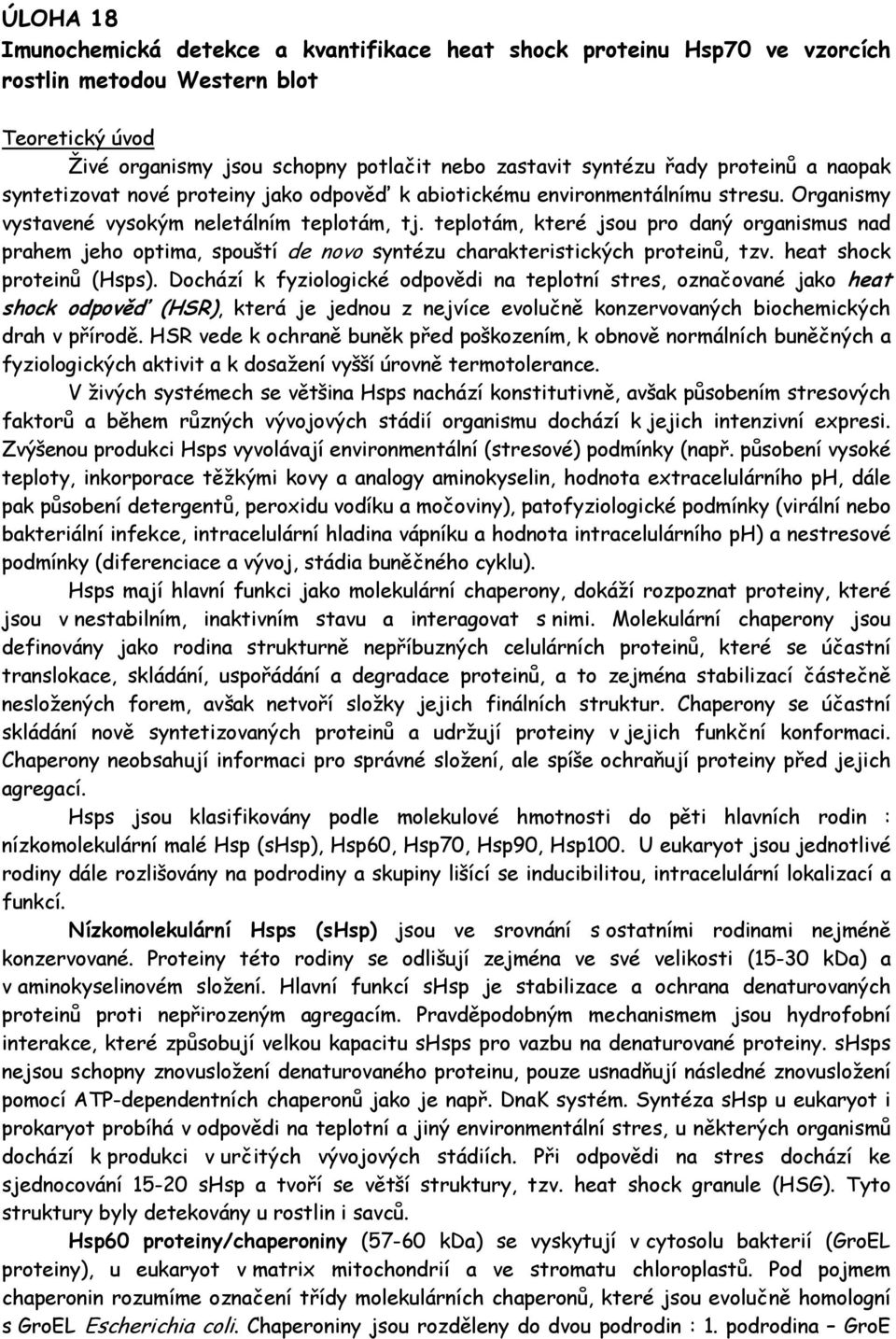 teplotám, které jsou pro daný organismus nad prahem jeho optima, spouští de novo syntézu charakteristických proteinů, tzv. heat shock proteinů (Hsps).