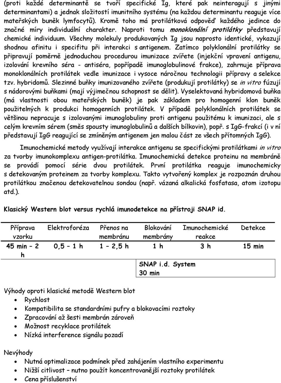 Všechny molekuly produkovaných Ig jsou naprosto identické, vykazují shodnou afinitu i specifitu při interakci s antigenem.