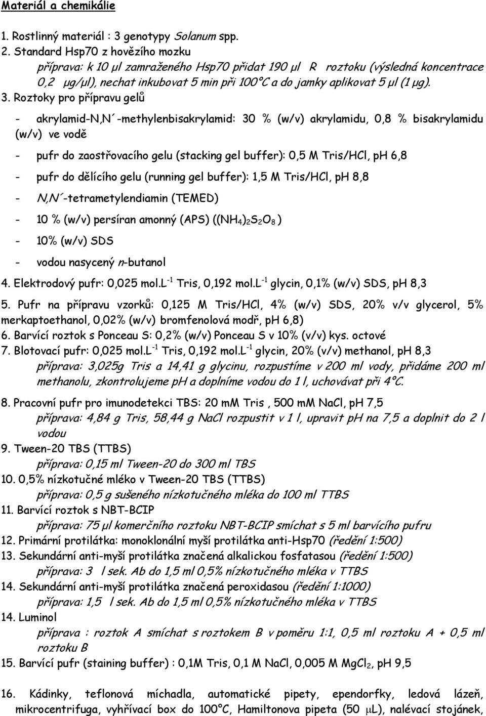 Roztoky pro přípravu gelů - akrylamid-n,n -methylenbisakrylamid: 30 % (w/v) akrylamidu, 0,8 % bisakrylamidu (w/v) ve vodě - pufr do zaostřovacího gelu (stacking gel buffer): 0,5 M Tris/HCl, ph 6,8 -