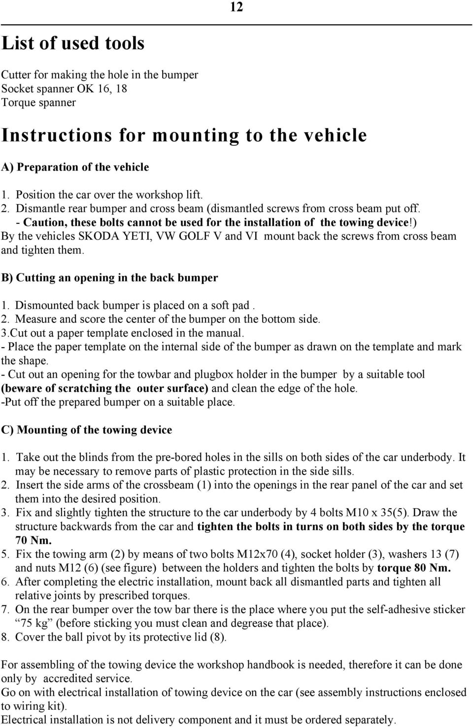 - Caution, these bolts cannot be used for the installation of the towing device!) By the vehicles SKODA YETI, VW GOLF V and VI mount back the screws from cross beam and tighten them.