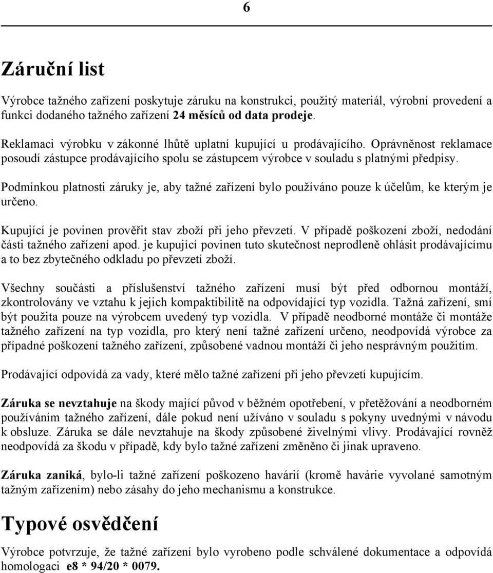 Podmínkou platnosti záruky je, aby tažné zařízení bylo používáno pouze k účelům, ke kterým je určeno. Kupující je povinen prověřit stav zboží při jeho převzetí.