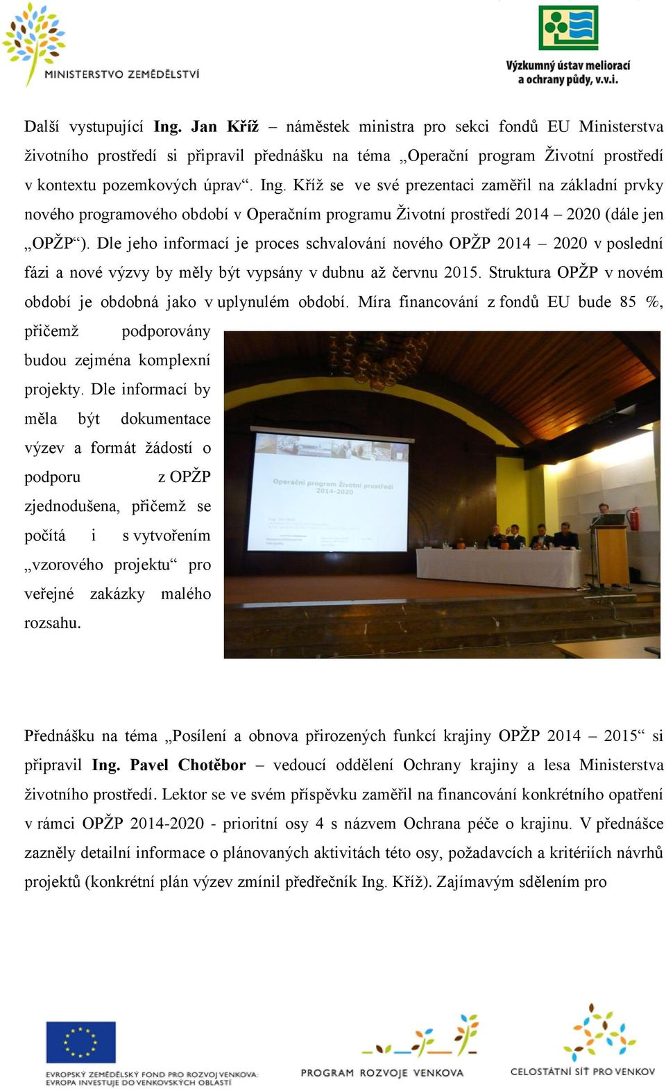 Dle jeho informací je proces schvalování nového OPŽP 2014 2020 v poslední fázi a nové výzvy by měly být vypsány v dubnu až červnu 2015.