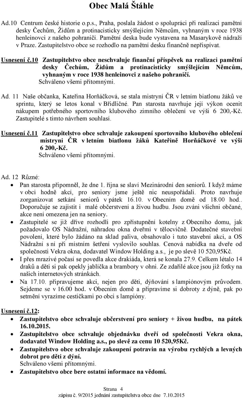 10 Zastupitelstvo obce neschvaluje finanční příspěvek na realizaci pamětní desky Čechům, Židům a protinacisticky smýšlejícím Němcům, vyhnaným v roce 1938 henleinovci z našeho pohraničí. Ad.