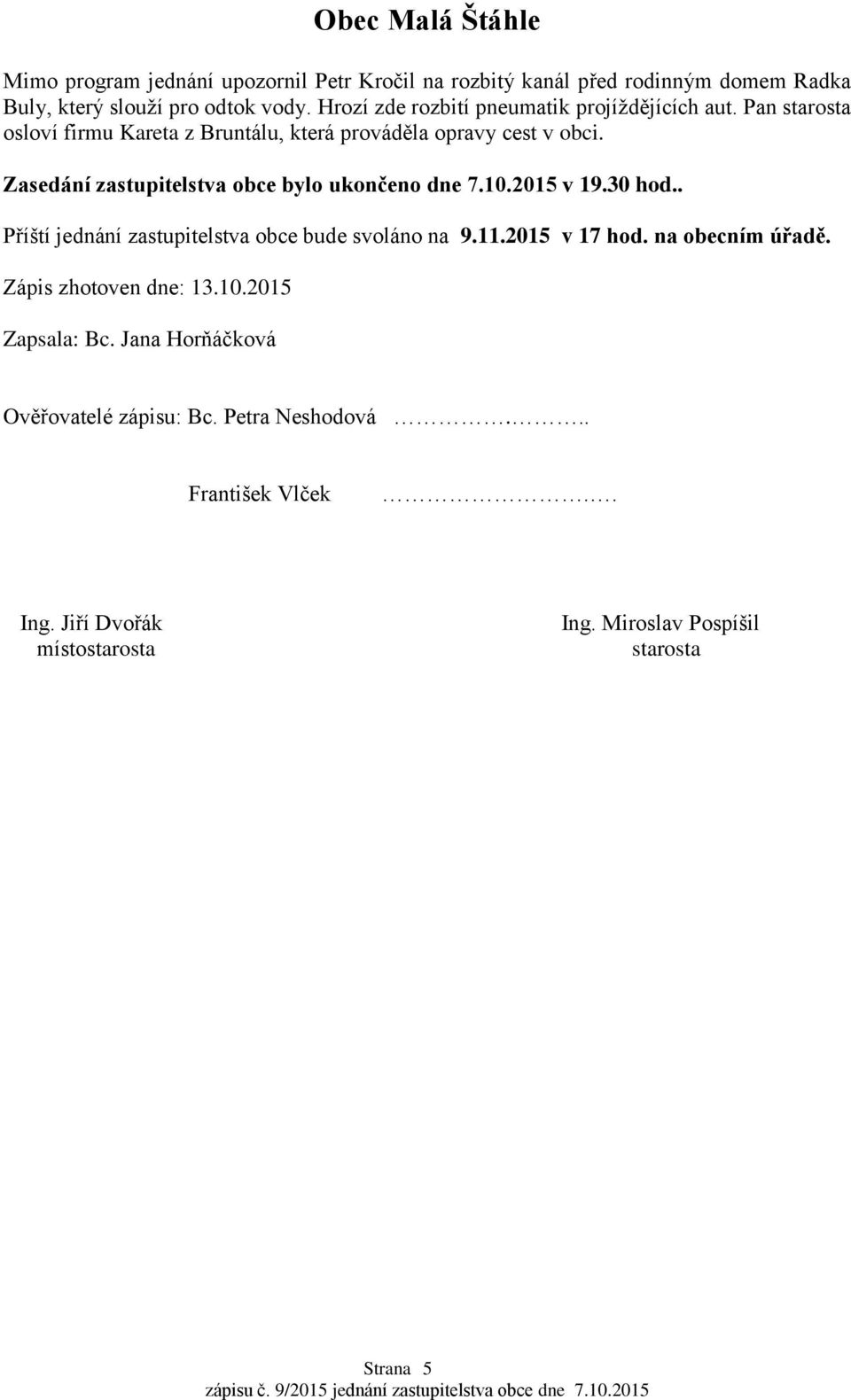 Zasedání zastupitelstva obce bylo ukončeno dne 7.10.2015 v 19.30 hod.. Příští jednání zastupitelstva obce bude svoláno na 9.11.2015 v 17 hod.