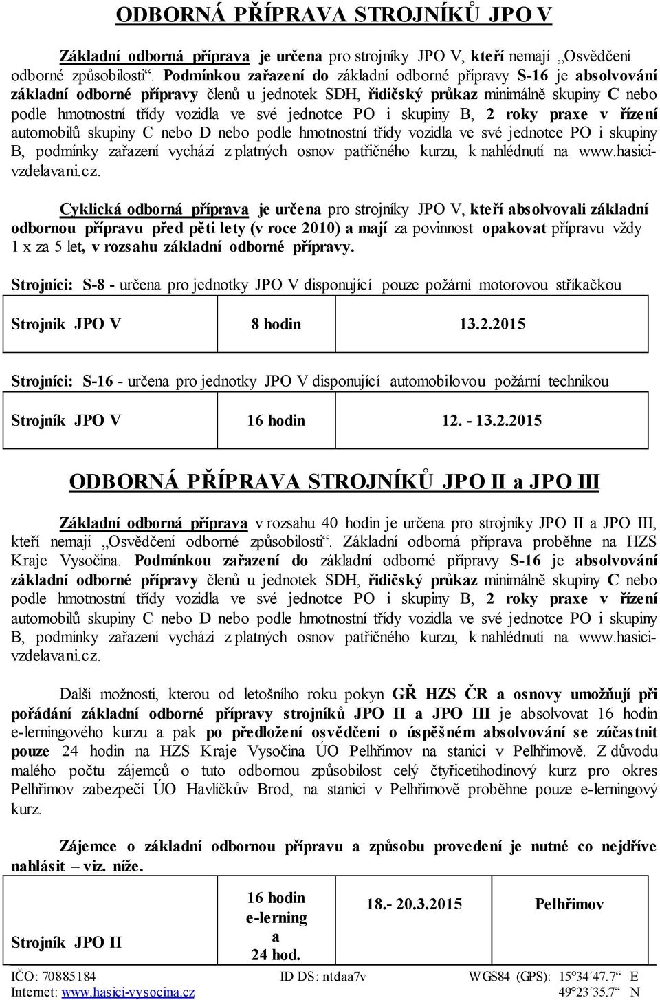 jednotce PO i skupiny B, 2 roky praxe v řízení automobilů skupiny C nebo D nebo podle hmotnostní třídy vozidla ve své jednotce PO i skupiny B, podmínky zařazení vychází z platných osnov patřičného