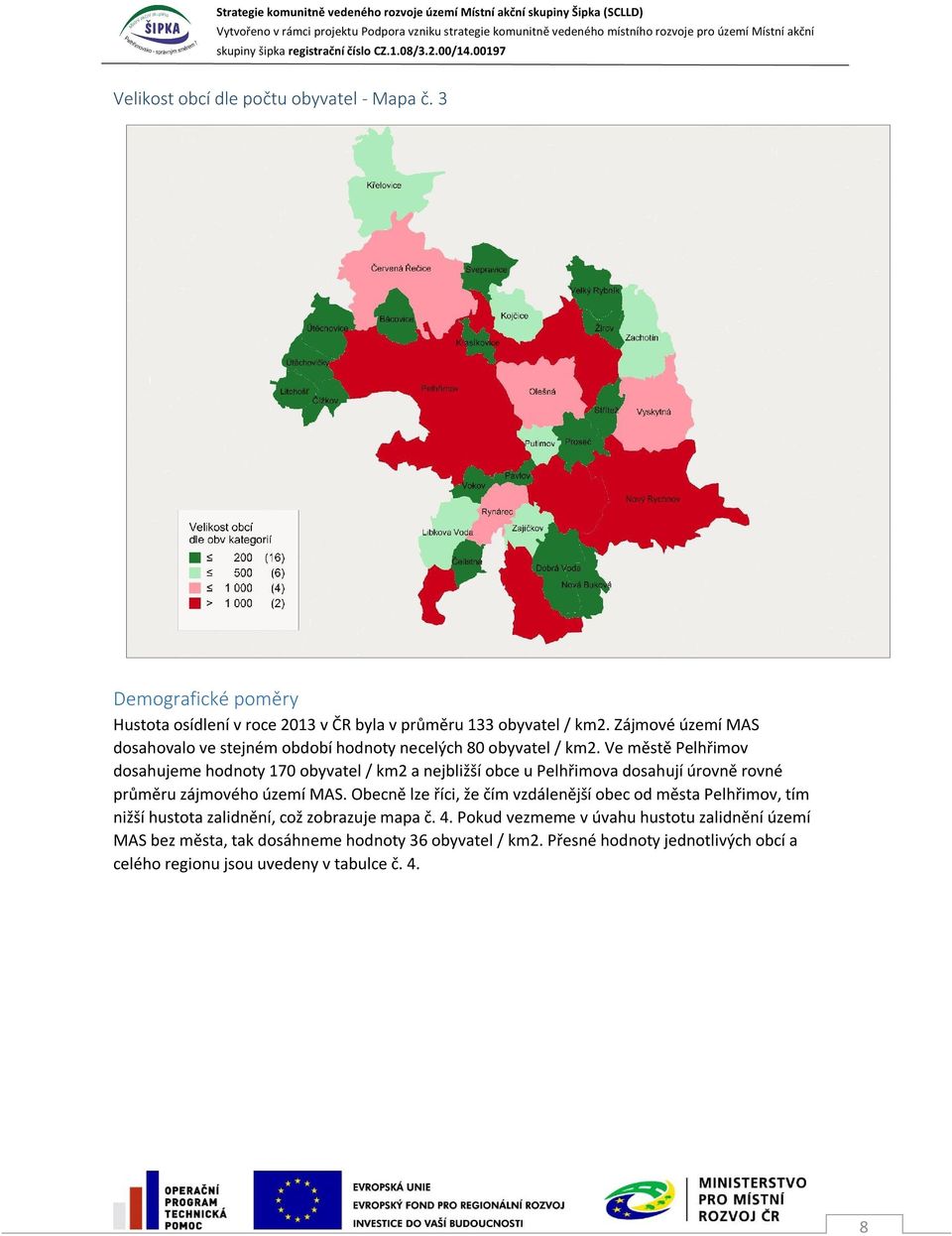 Ve městě Pelhřimov dosahujeme hodnoty 170 obyvatel / km2 a nejbližší obce u Pelhřimova dosahují úrovně rovné průměru zájmového území MAS.