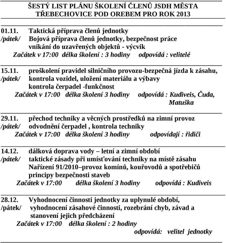 proškolení pravidel silničního provozu-bezpečná jízda k zásahu, /pátek/ kontrola vozidel, uložení materiálu a výbavy kontrola čerpadel -funkčnost Začátek v 17:00 délka školení 3 hodiny odpovídá :