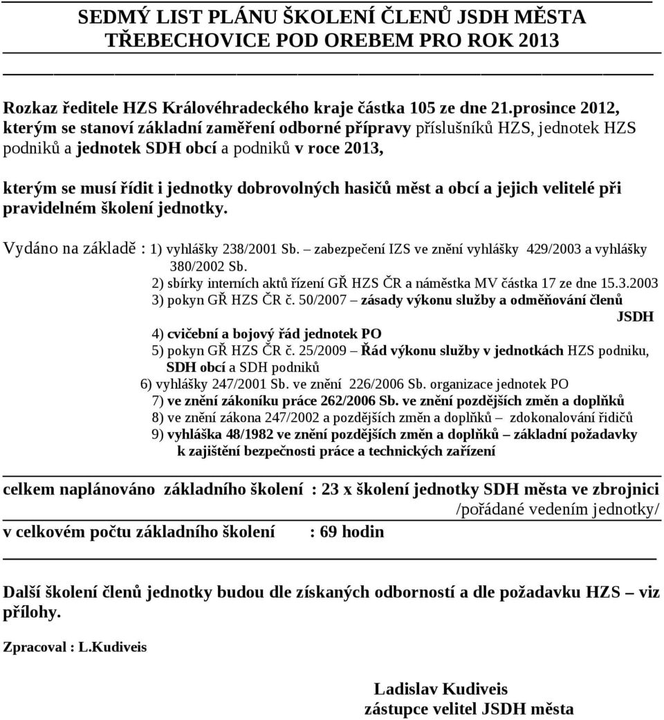 hasičů měst a obcí a jejich velitelé při pravidelném školení jednotky. Vydáno na základě : 1) vyhlášky 238/2001 Sb. zabezpečení IZS ve znění vyhlášky 429/2003 a vyhlášky 380/2002 Sb.