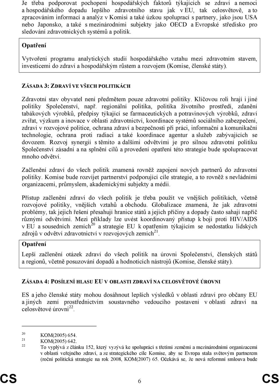 Vytvoření programu analytických studií hospodářského vztahu mezi zdravotním stavem, investicemi do zdraví a hospodářským růstem a rozvojem (Komise, členské státy).