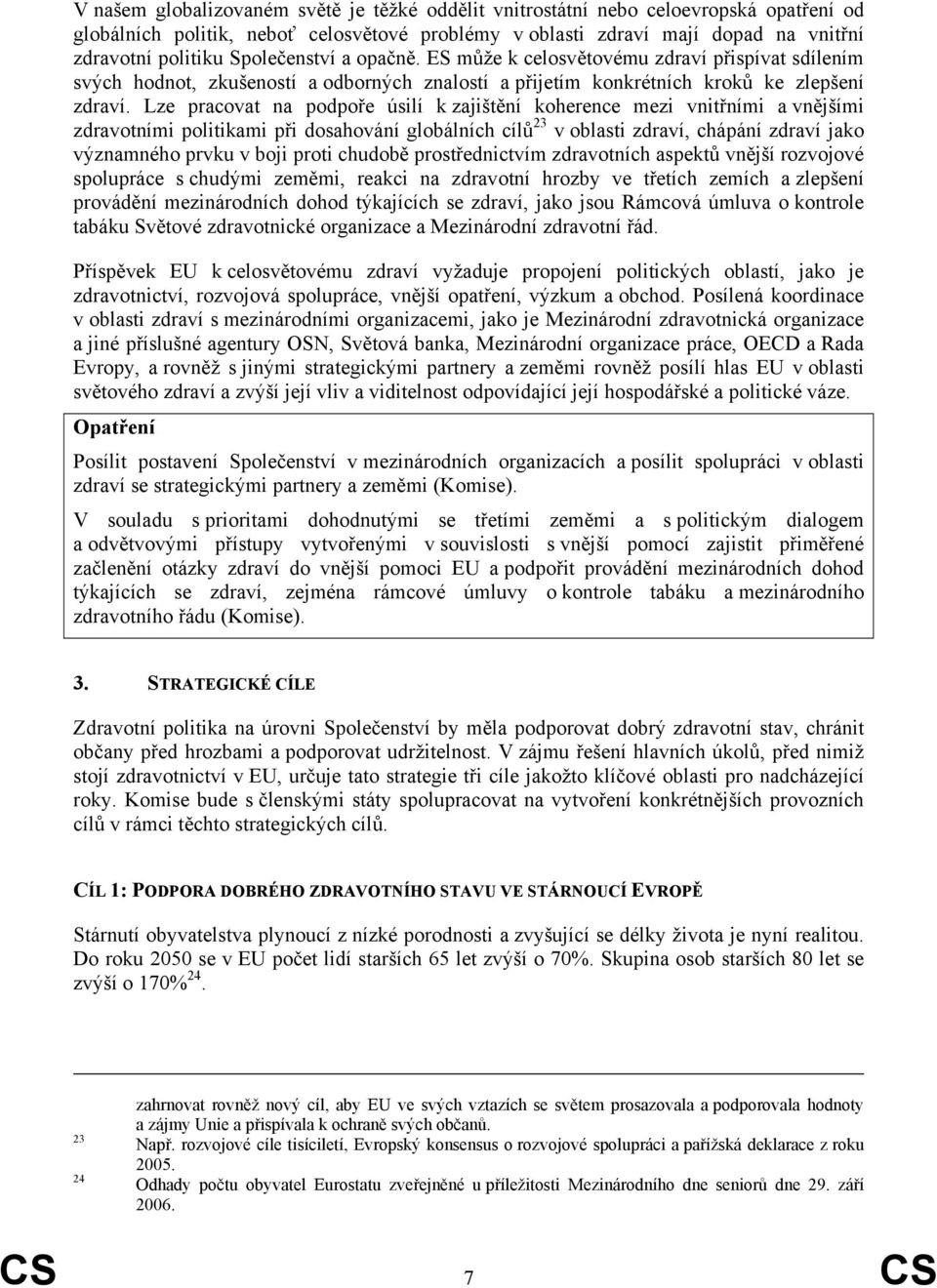 Lze pracovat na podpoře úsilí k zajištění koherence mezi vnitřními a vnějšími zdravotními politikami při dosahování globálních cílů 23 v oblasti zdraví, chápání zdraví jako významného prvku v boji