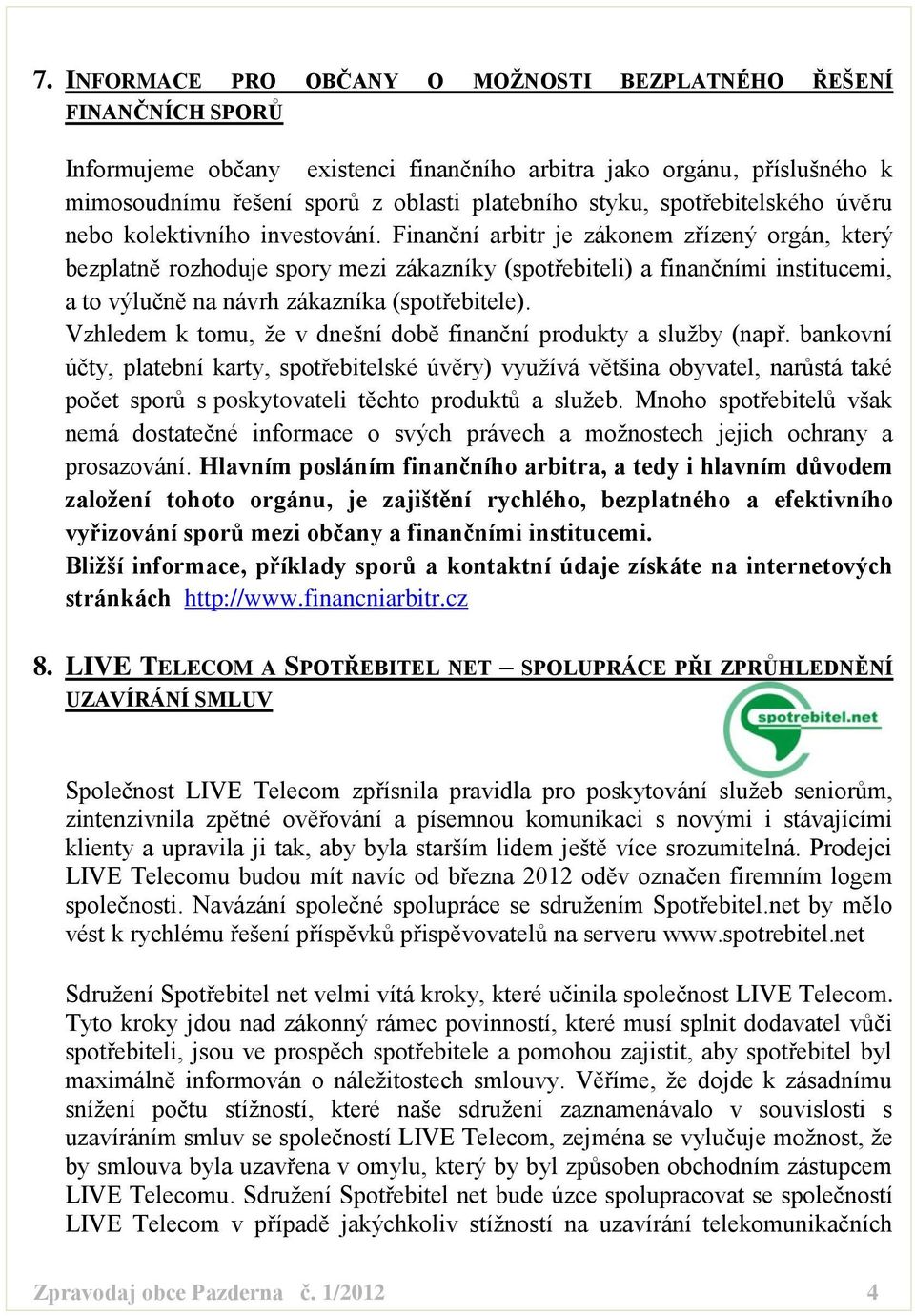 Finanční arbitr je zákonem zřízený orgán, který bezplatně rozhoduje spory mezi zákazníky (spotřebiteli) a finančními institucemi, a to výlučně na návrh zákazníka (spotřebitele).