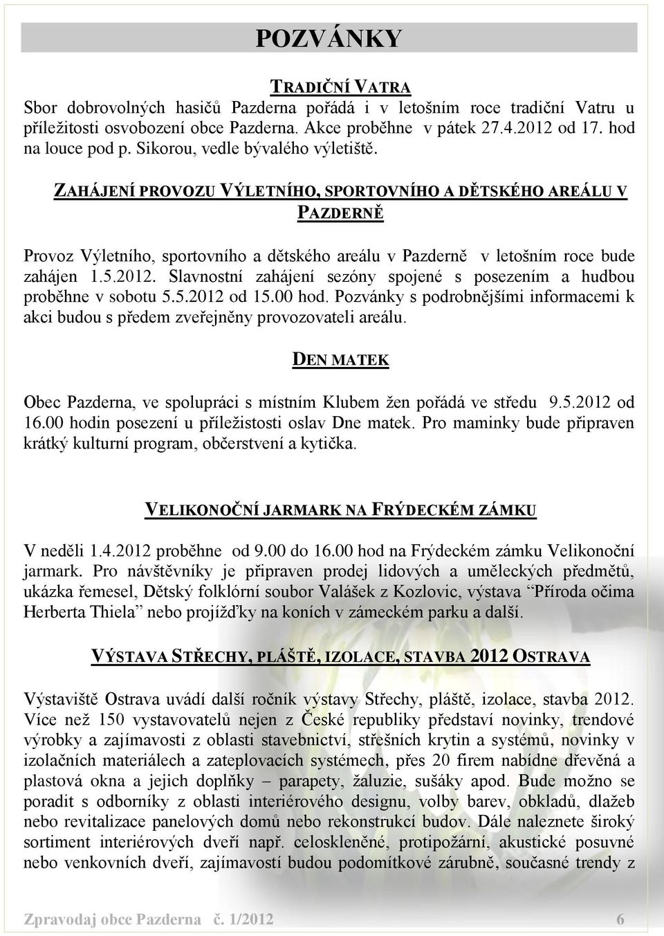 2012. Slavnostní zahájení sezóny spojené s posezením a hudbou proběhne v sobotu 5.5.2012 od 15.00 hod. Pozvánky s podrobnějšími informacemi k akci budou s předem zveřejněny provozovateli areálu.