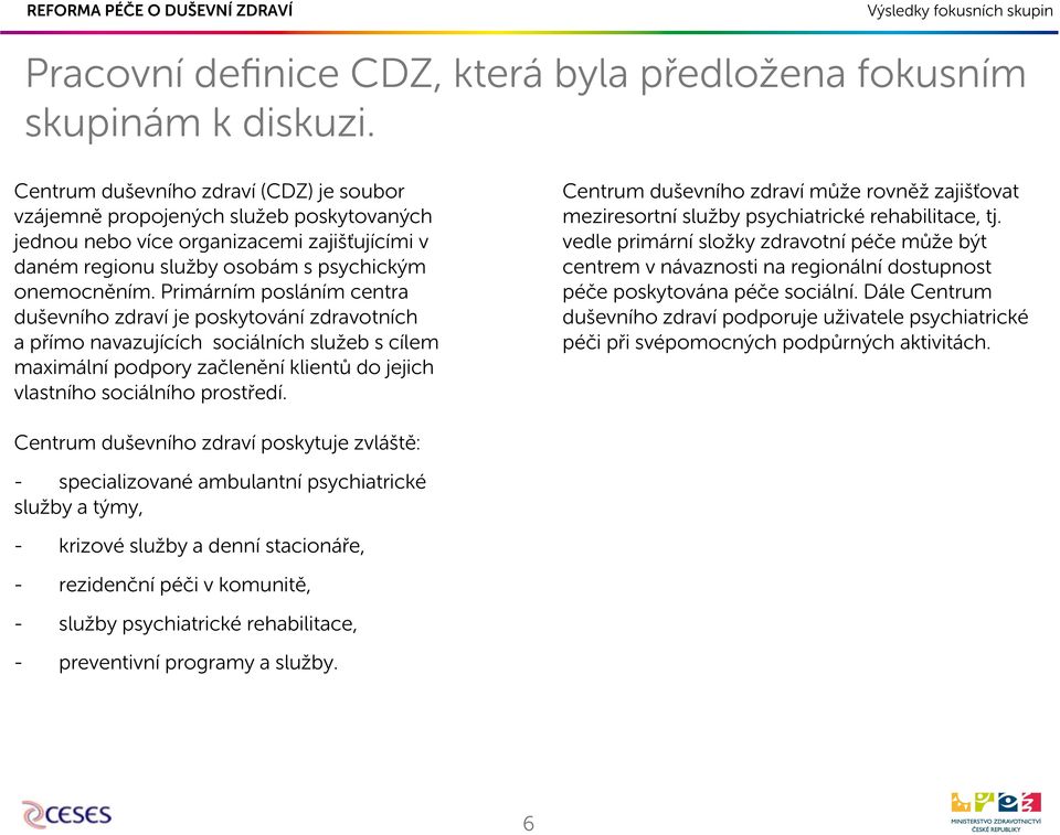 Primárním posláním centra duševního zdraví je poskytování zdravotních a přímo navazujících sociálních služeb s cílem maximální podpory začlenění klientů do jejich vlastního sociálního prostředí.