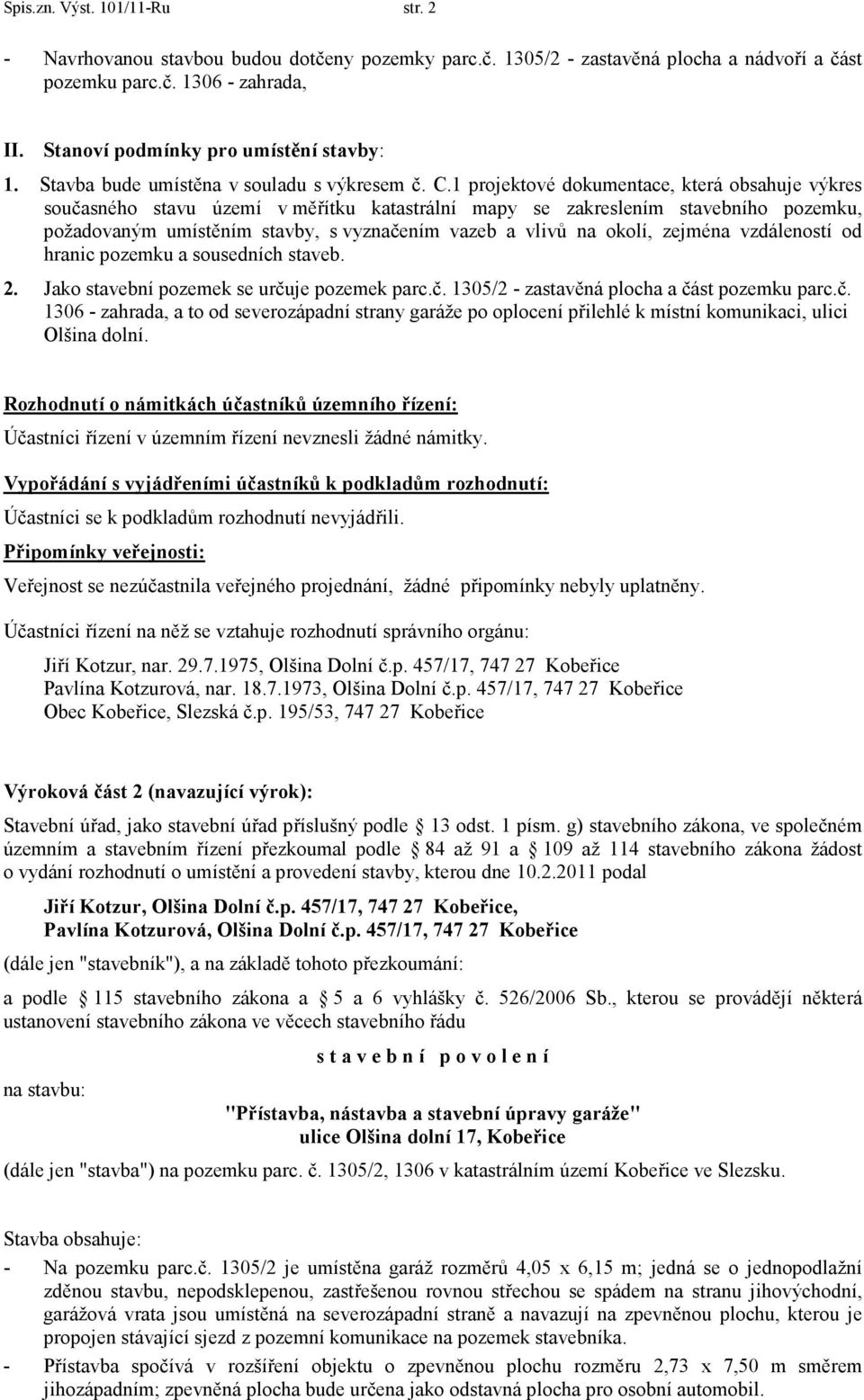 1 projektové dokumentace, která obsahuje výkres současného stavu území v měřítku katastrální mapy se zakreslením stavebního pozemku, požadovaným umístěním stavby, s vyznačením vazeb a vlivů na okolí,