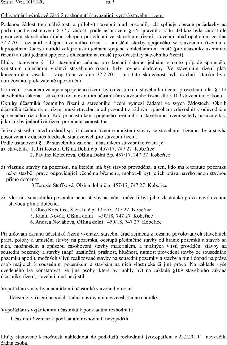 ustanovení 37 a žádosti podle ustanovení 45 správního řádu. Jelikož byla žádost dle posouzení stavebního úřadu schopna projednání ve stavebním řízení, stavební úřad opatřením ze dne 22