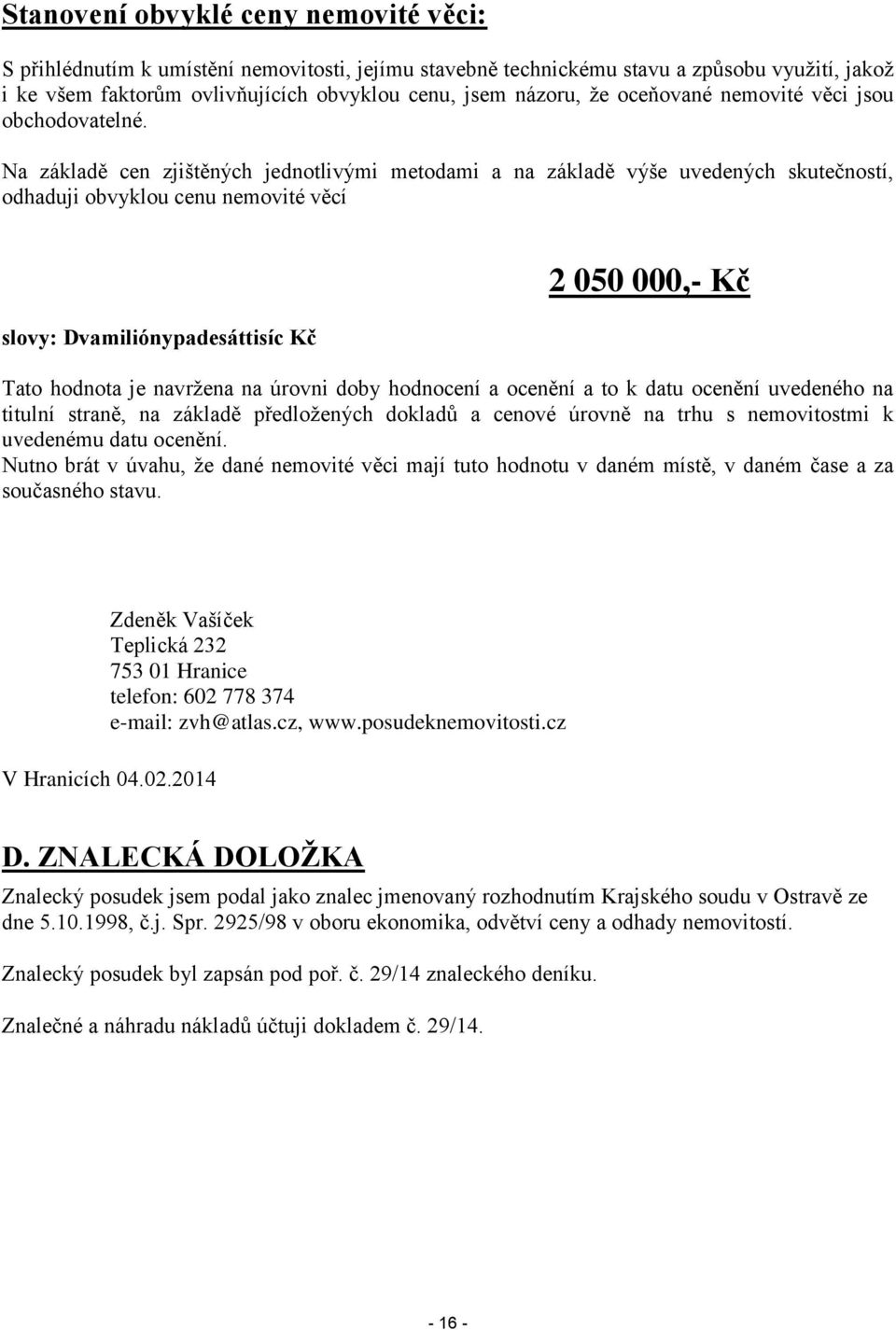 Na základě cen zjištěných jednotlivými metodami a na základě výše uvedených skutečností, odhaduji obvyklou cenu nemovité věcí slovy: Dvamiliónypadesáttisíc Kč 2 050 000,- Kč Tato hodnota je navržena