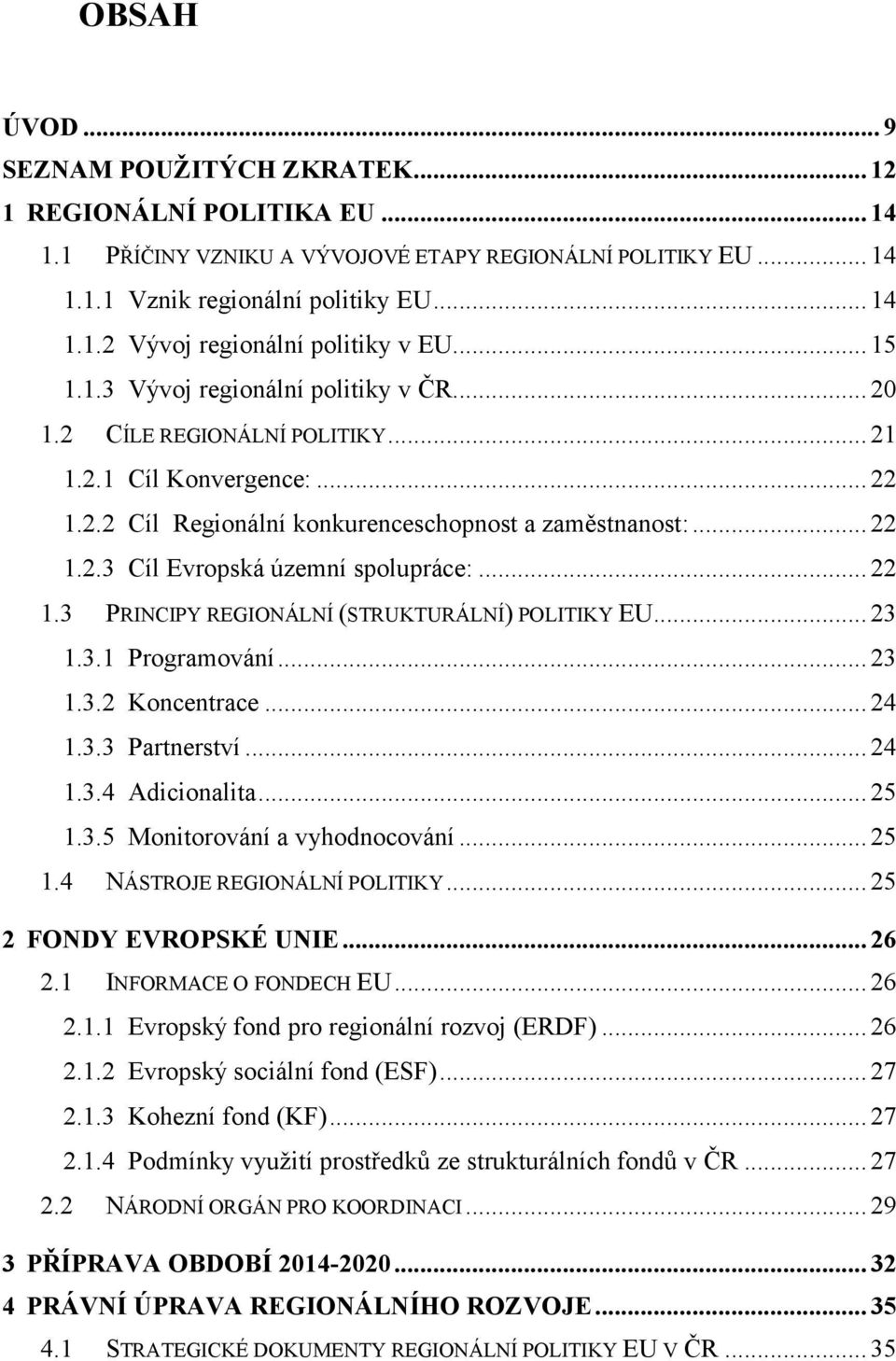 .. 22 1.3 PRINCIPY REGIONÁLNÍ (STRUKTURÁLNÍ) POLITIKY EU... 23 1.3.1 Programování... 23 1.3.2 Koncentrace... 24 1.3.3 Partnerství... 24 1.3.4 Adicionalita... 25 1.3.5 Monitorování a vyhodnocování.