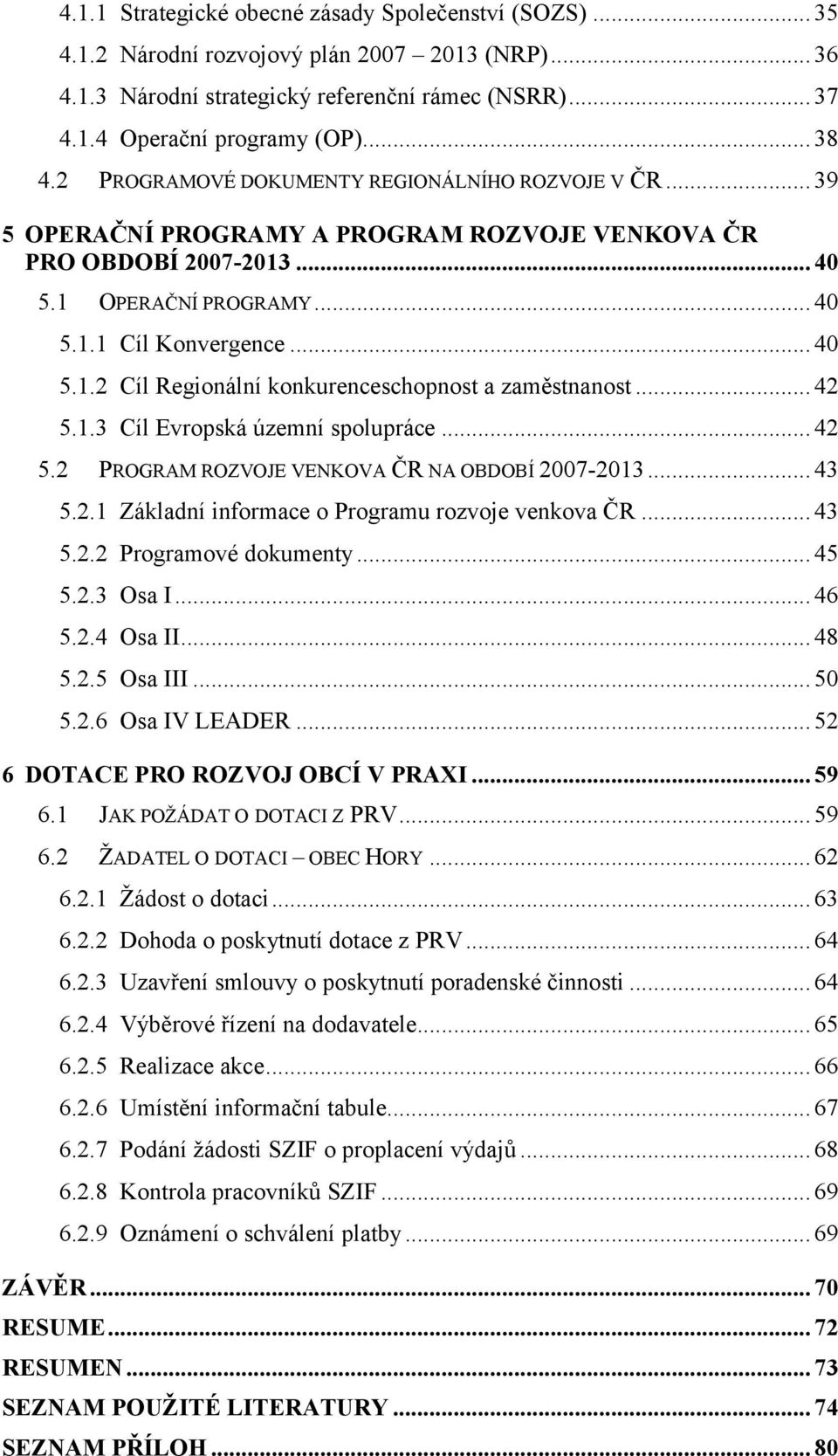 .. 42 5.1.3 Cíl Evropská územní spolupráce... 42 5.2 PROGRAM ROZVOJE VENKOVA ČR NA OBDOBÍ 2007-2013... 43 5.2.1 Základní informace o Programu rozvoje venkova ČR... 43 5.2.2 Programové dokumenty... 45 5.