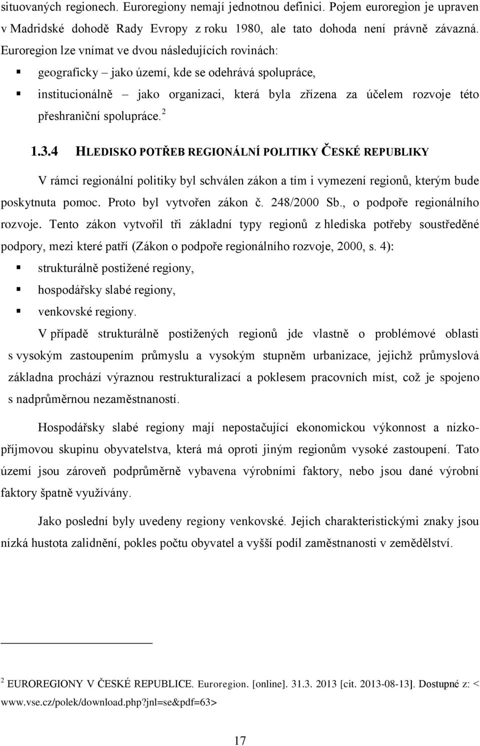 spolupráce. 2 1.3.4 HLEDISKO POTŘEB REGIONÁLNÍ POLITIKY ČESKÉ REPUBLIKY V rámci regionální politiky byl schválen zákon a tím i vymezení regionů, kterým bude poskytnuta pomoc.