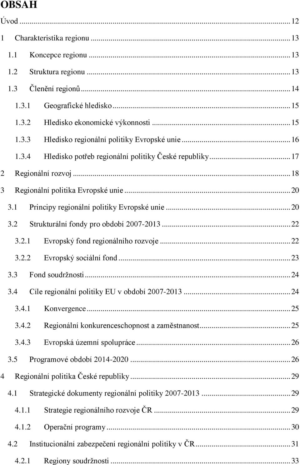 1 Principy regionální politiky Evropské unie... 20 3.2 Strukturální fondy pro období 2007-2013... 22 3.2.1 Evropský fond regionálního rozvoje... 22 3.2.2 Evropský sociální fond... 23 3.