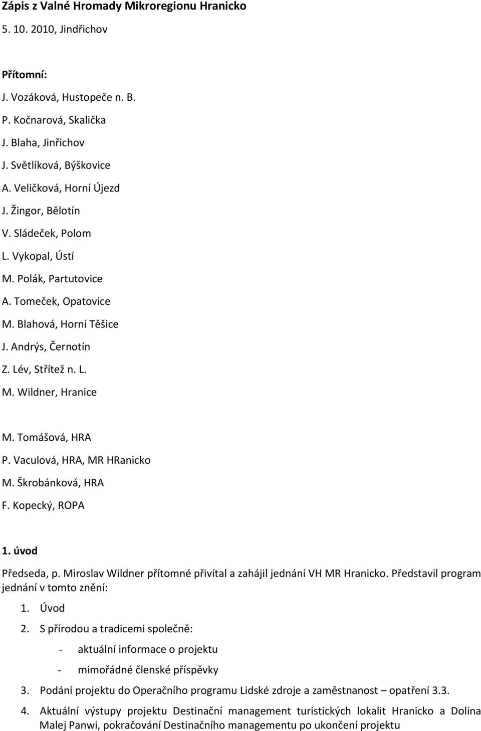 Tomášová, HRA P. Vaculová, HRA, MR HRanicko M. Škrobánková, HRA F. Kopecký, ROPA 1. úvod Předseda, p. Miroslav Wildner přítomné přivítal a zahájil jednání VH MR Hranicko.