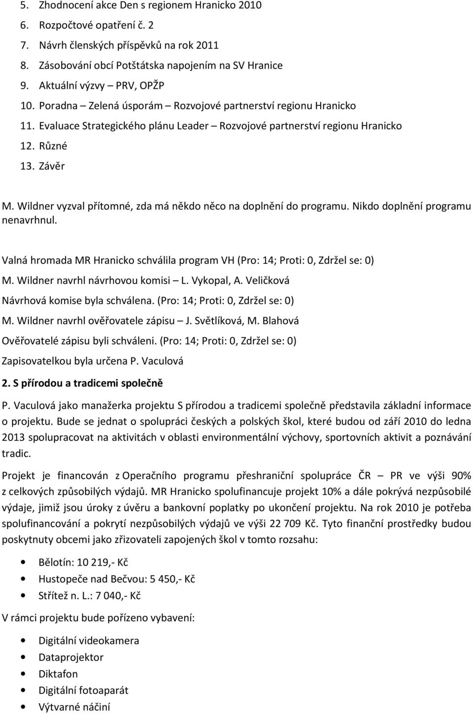 Wildner vyzval přítomné, zda má někdo něco na doplnění do programu. Nikdo doplnění programu nenavrhnul. Valná hromada MR Hranicko schválila program VH (Pro: 14; Proti: 0, Zdržel se: 0) M.