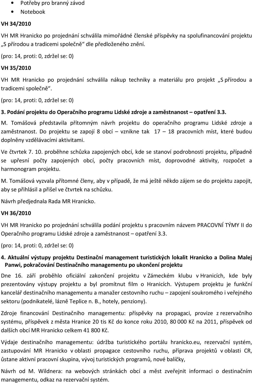 3. M. Tomášová představila přítomným návrh projektu do operačního programu Lidské zdroje a zaměstnanost.