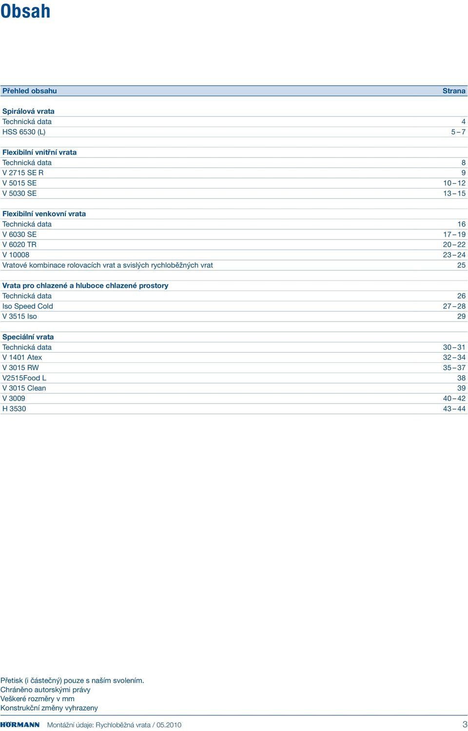 chlazené prostory Technická data 26 Iso Speed Cold 27 28 V 3515 Iso 29 Speciální vrata Technická data 30 31 V 1401 Atex 32 34 V 3015 RW 35 37 V2515Food L 38 V 3015 Clean 39 V