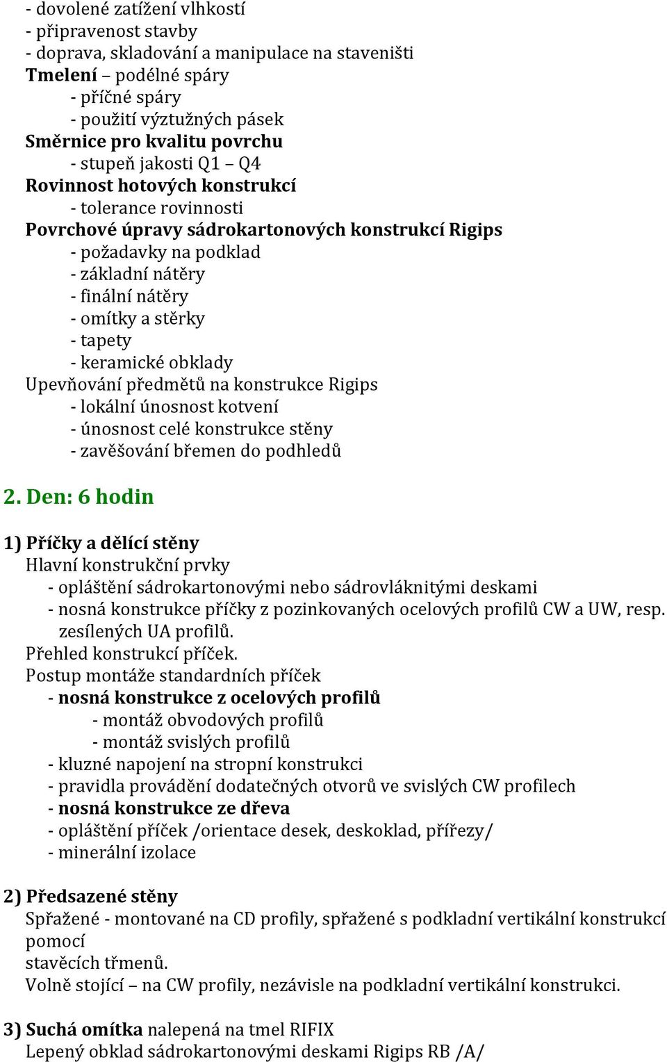 stěrky - tapety - keramické obklady Upevňování předmětů na konstrukce Rigips - lokální únosnost kotvení - únosnost celé konstrukce stěny - zavěšování břemen do podhledů 2.