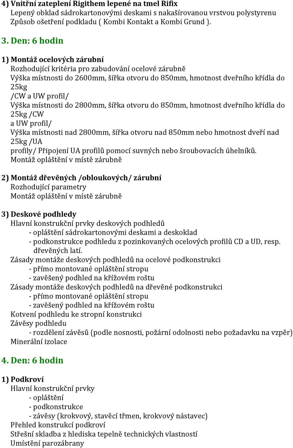 místnosti do 2800mm, šířka otvoru do 850mm, hmotnost dveřního křídla do 25kg /CW a UW profil/ Výška místnosti nad 2800mm, šířka otvoru nad 850mm nebo hmotnost dveří nad 25kg /UA profily/ Připojení UA