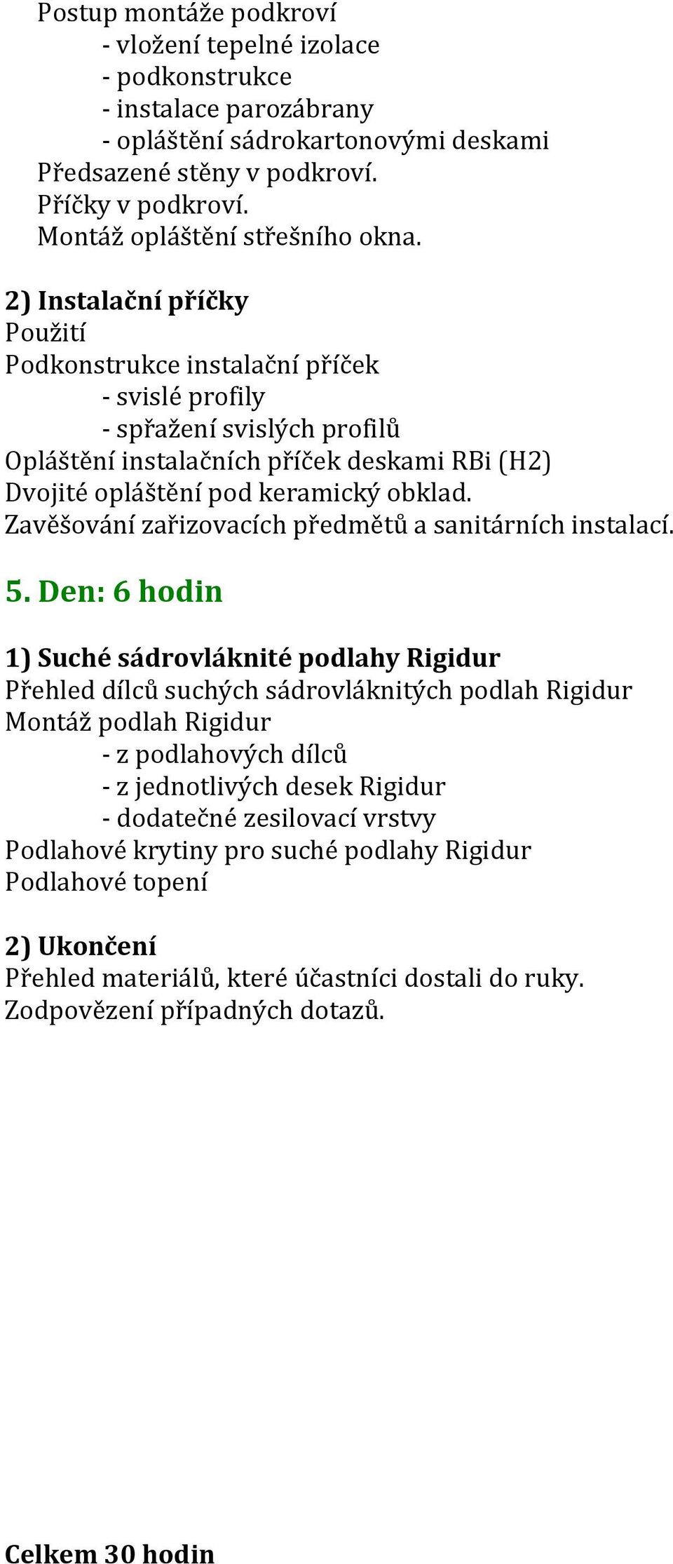 2) Instalační příčky Použití Podkonstrukce instalační příček - svislé profily - spřažení svislých profilů Opláštění instalačních příček deskami RBi (H2) Dvojité opláštění pod keramický obklad.