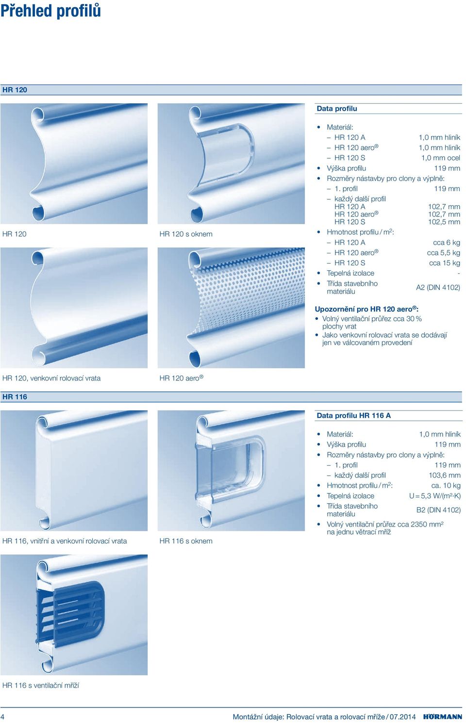 stavebního materiálu A2 (DIN 4102) Upozornění pro HR 120 aero : Volný ventilační průřez cca 30 % plochy vrat Jako venkovní rolovací vrata se dodávají jen ve válcovaném provedení HR 120, venkovní