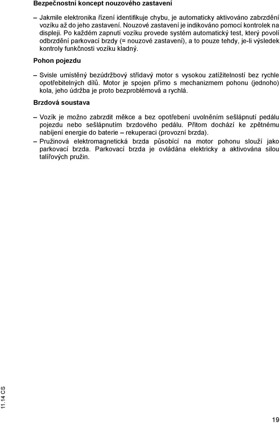 Po každém zapnutí vozíku provede systém automatický test, který povolí odbrzd ní parkovací brzdy (= nouzové zastavení), a to pouze tehdy, je-li výsledek kontroly funk nosti vozíku kladný.