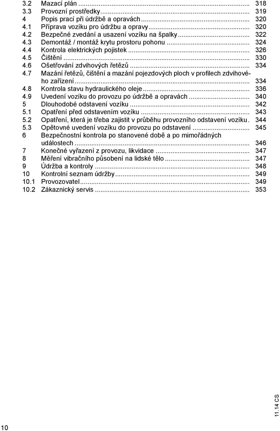 7 Mazání et z, išt ní a mazání pojezdových ploch v profilech zdvihového za ízení... 334 4.8 Kontrola stavu hydraulického oleje... 336 4.9 Uvedení vozíku do provozu po údržb a opravách.