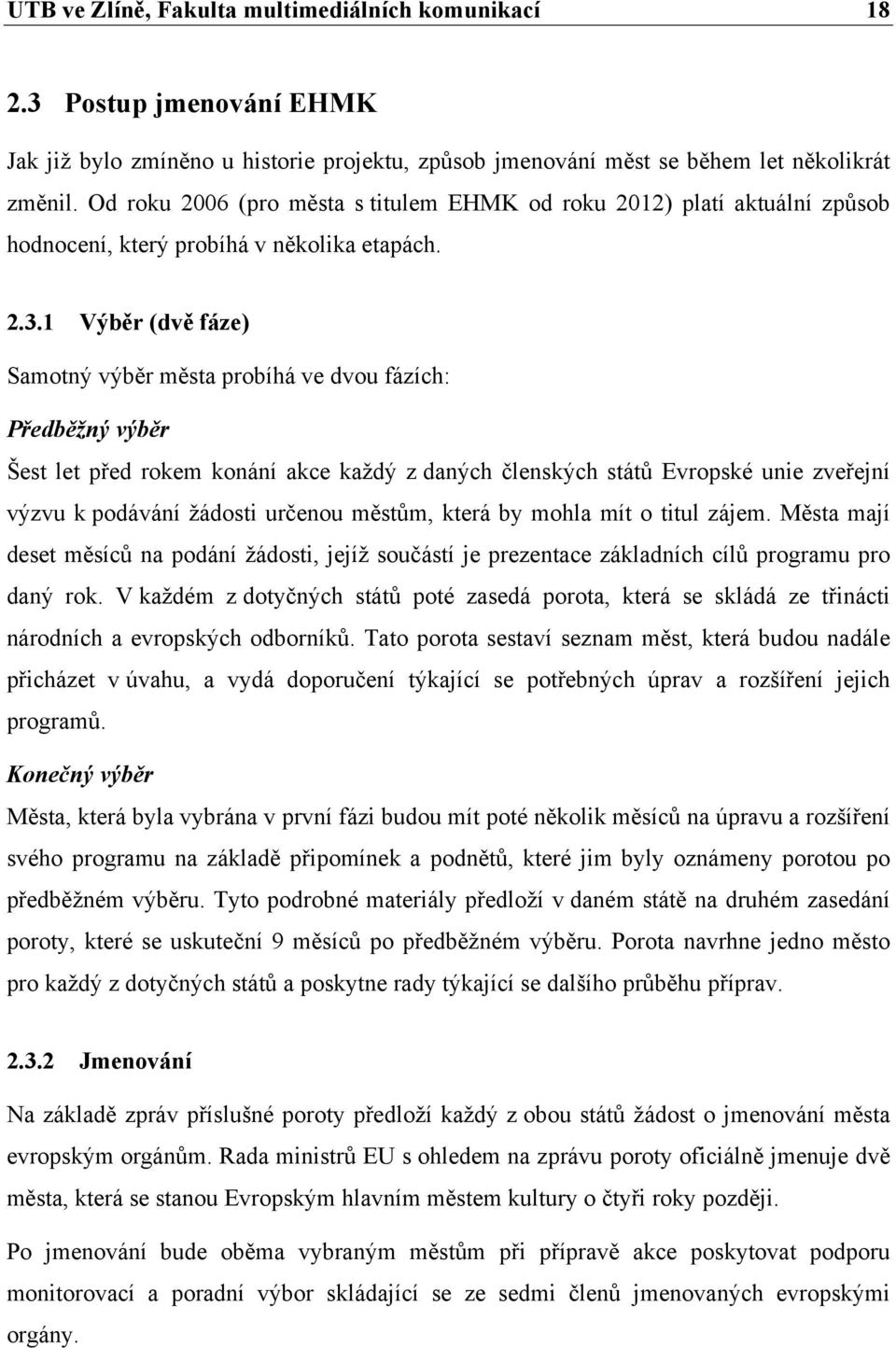 1 Výběr (dvě fáze) Samotný výběr města probíhá ve dvou fázích: Předběžný výběr Šest let před rokem konání akce každý z daných členských států Evropské unie zveřejní výzvu k podávání žádosti určenou