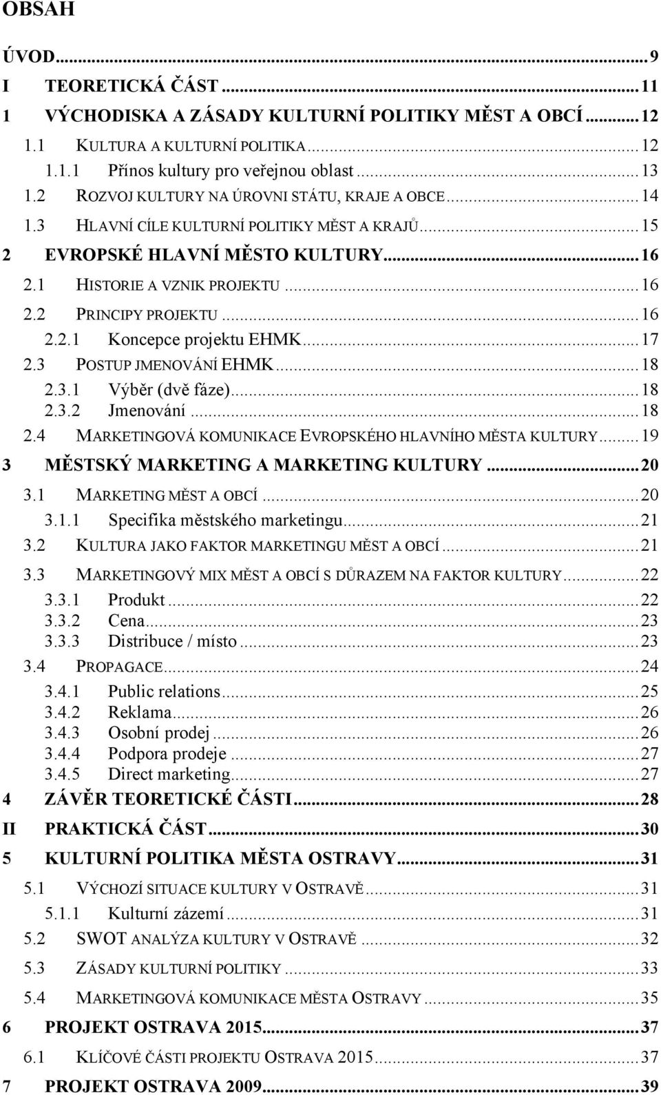 ..16 2.2.1 Koncepce projektu EHMK...17 2.3 POSTUP JMENOVÁNÍ EHMK...18 2.3.1 Výběr (dvě fáze)...18 2.3.2 Jmenování...18 2.4 MARKETINGOVÁ KOMUNIKACE EVROPSKÉHO HLAVNÍHO MĚSTA KULTURY.