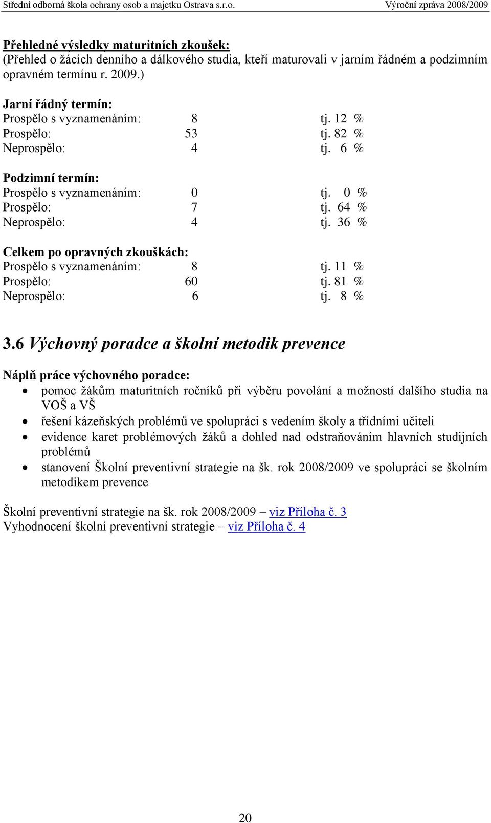 36 % Celkem po opravných zkouškách: Prospělo s vyznamenáním: 8 tj. 11 % Prospělo: 60 tj. 81 % Neprospělo: 6 tj. 8 % 3.