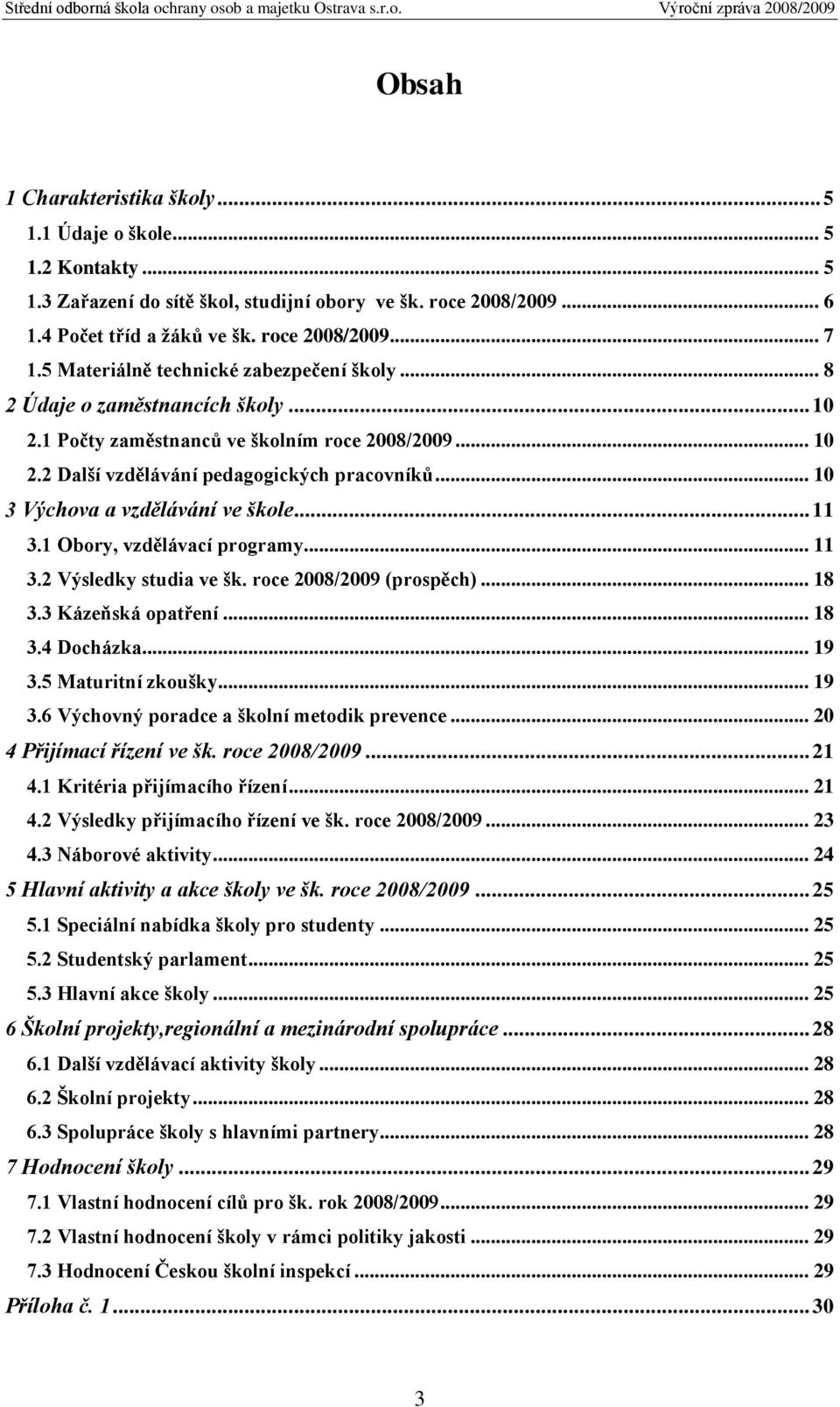 .. 10 3 Výchova a vzdělávání ve škole... 11 3.1 Obory, vzdělávací programy... 11 3.2 Výsledky studia ve šk. roce 2008/2009 (prospěch)... 18 3.3 Kázeňská opatření... 18 3.4 Docházka... 19 3.