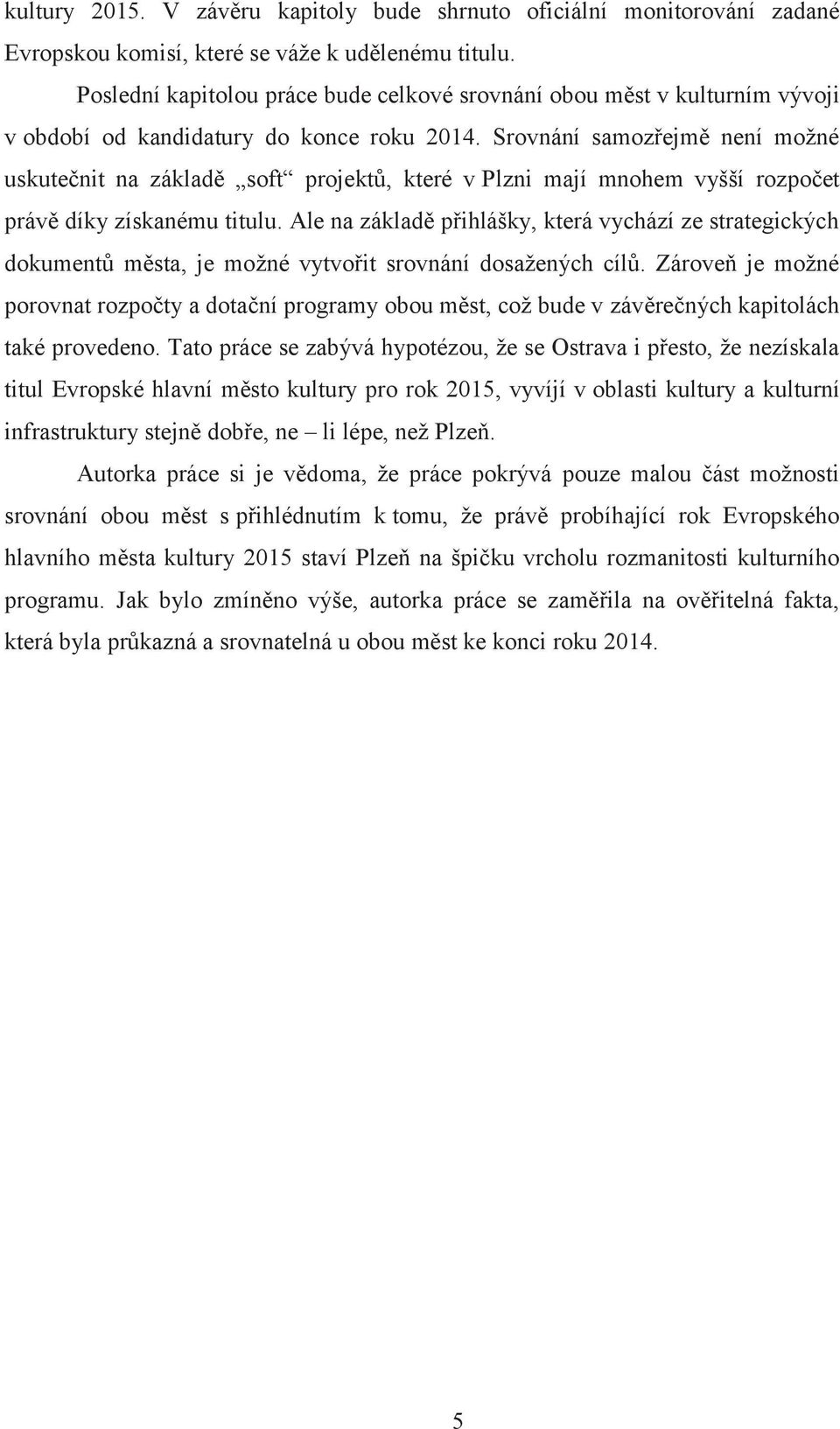 Srovnání samozřejmě není možné uskutečnit na základě soft projektů, které v Plzni mají mnohem vyšší rozpočet právě díky získanému titulu.