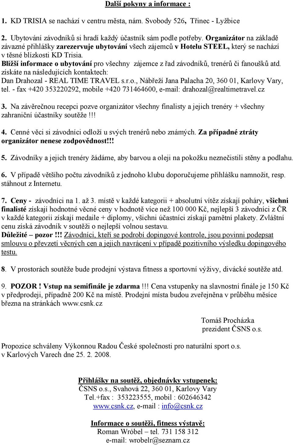 Bližší informace o ubytování pro všechny zájemce z řad závodníků, trenérů či fanoušků atd. získáte na následujících kontaktech: Dan Drahozal - REAL TIME TRAVEL s.r.o., Nábřeží Jana Palacha 20, 360 01, Karlovy Vary, tel.